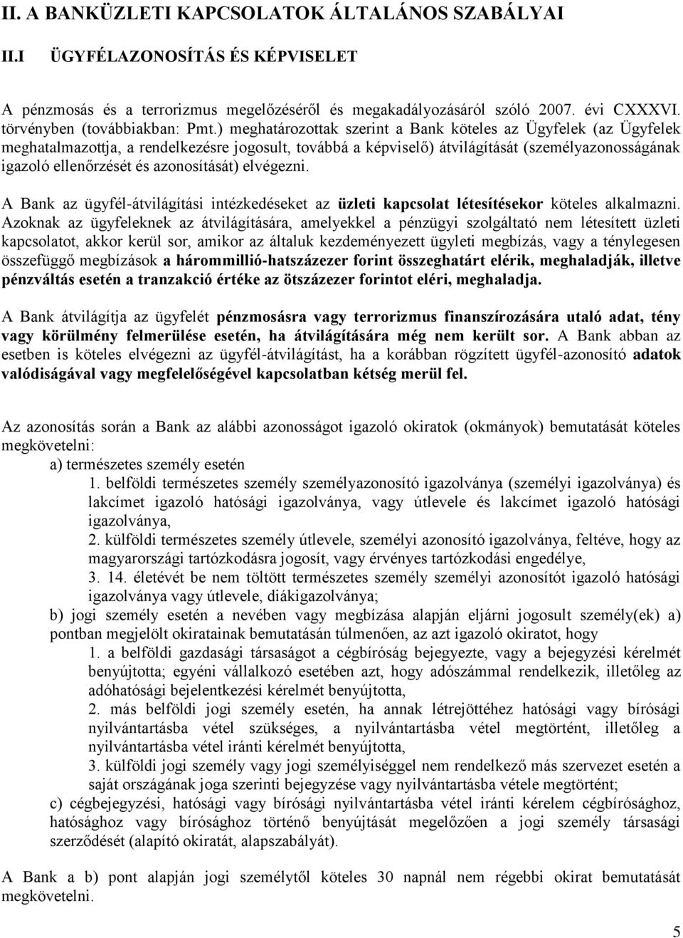 ) meghatározottak szerint a Bank köteles az Ügyfelek (az Ügyfelek meghatalmazottja, a rendelkezésre jogosult, továbbá a képviselő) átvilágítását (személyazonosságának igazoló ellenőrzését és