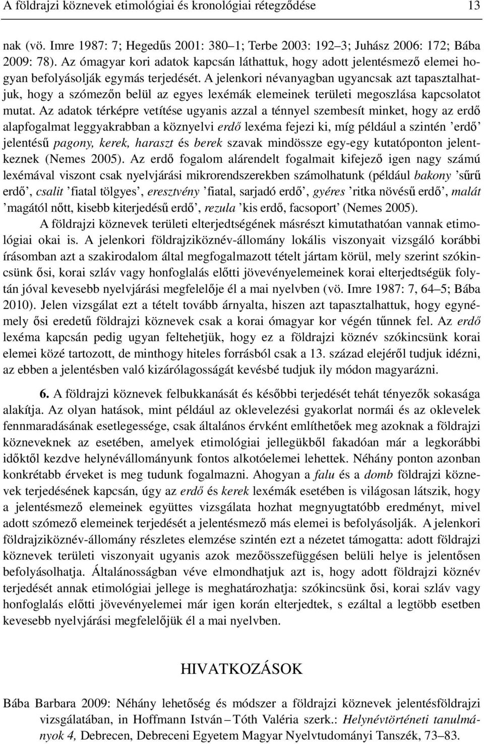 A jelenkori névanyagban ugyancsak azt tapasztalhatjuk, hogy a szómezőn belül az egyes lexémák elemeinek területi megoszlása kapcsolatot mutat.