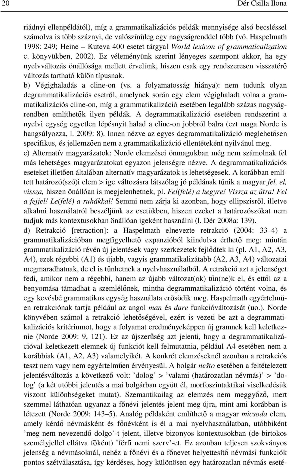 Ez véleményünk szerint lényeges szempont akkor, ha egy nyelvváltozás önállósága mellett érvelünk, hiszen csak egy rendszeresen visszatérő változás tartható külön típusnak.