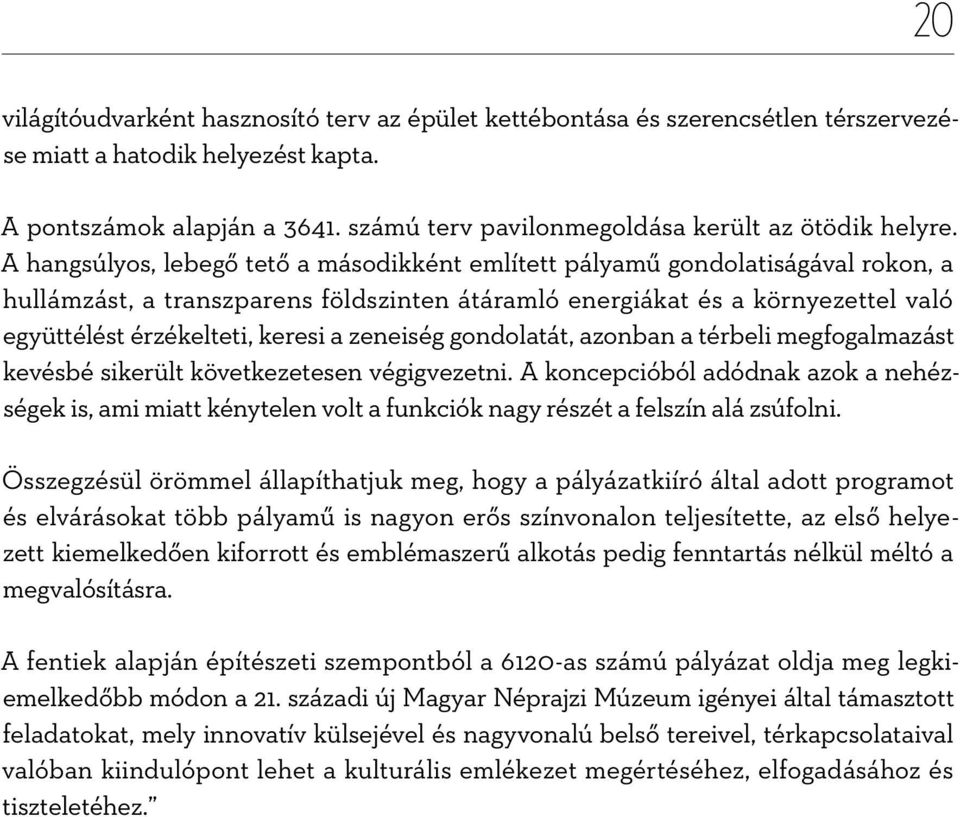 A hangsúlyos, lebegő tető a másodikként említett pályamű gondolatiságával rokon, a hullámzást, a transzparens földszinten átáramló energiákat és a környezettel való együttélést érzékelteti, keresi a