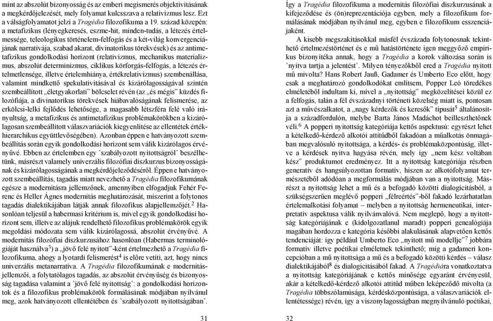 divinatorikus törekvések) és az antimetafizikus gondolkodási horizont (relativizmus, mechanikus materializmus, abszolút determinizmus, ciklikus körforgás-felfogás, a létezés értelmetlensége, illetve