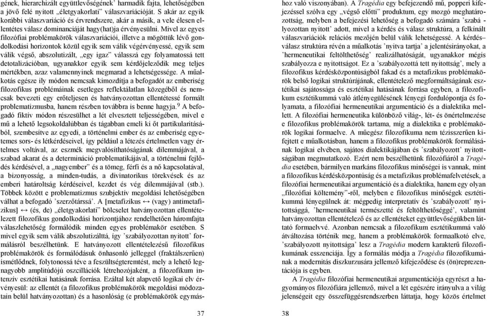 Mivel az egyes filozófiai problémakörök válaszvariációi, illetve a mögöttük lévő gondolkodási horizontok közül egyik sem válik végérvényessé, egyik sem válik végső, abszolutizált, egy igaz válasszá