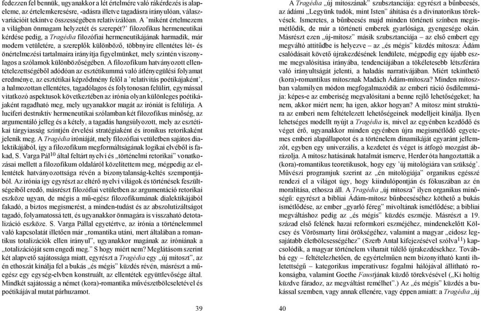 filozofikus hermeneutikai kérdése pedig, a Tragédia filozófiai hermeneutikájának harmadik, már modern vetületére, a szereplők különböző, többnyire ellentétes lét- és önértelmezési tartalmaira