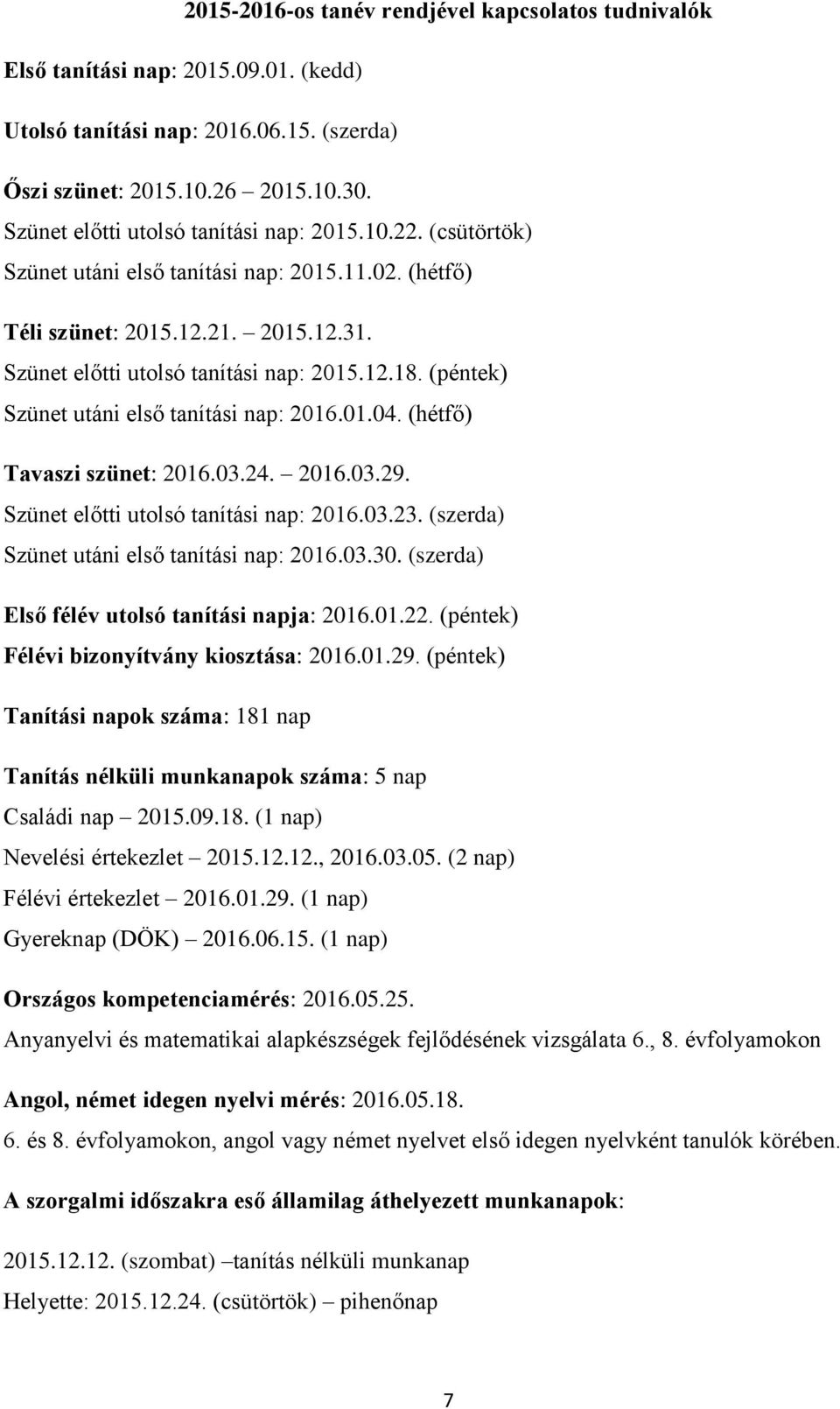 (péntek) Szünet utáni első tanítási nap: 2016.01.04. (hétfő) Tavaszi szünet: 2016.03.24. 2016.03.29. Szünet előtti utolsó tanítási nap: 2016.03.23. (szerda) Szünet utáni első tanítási nap: 2016.03.30.