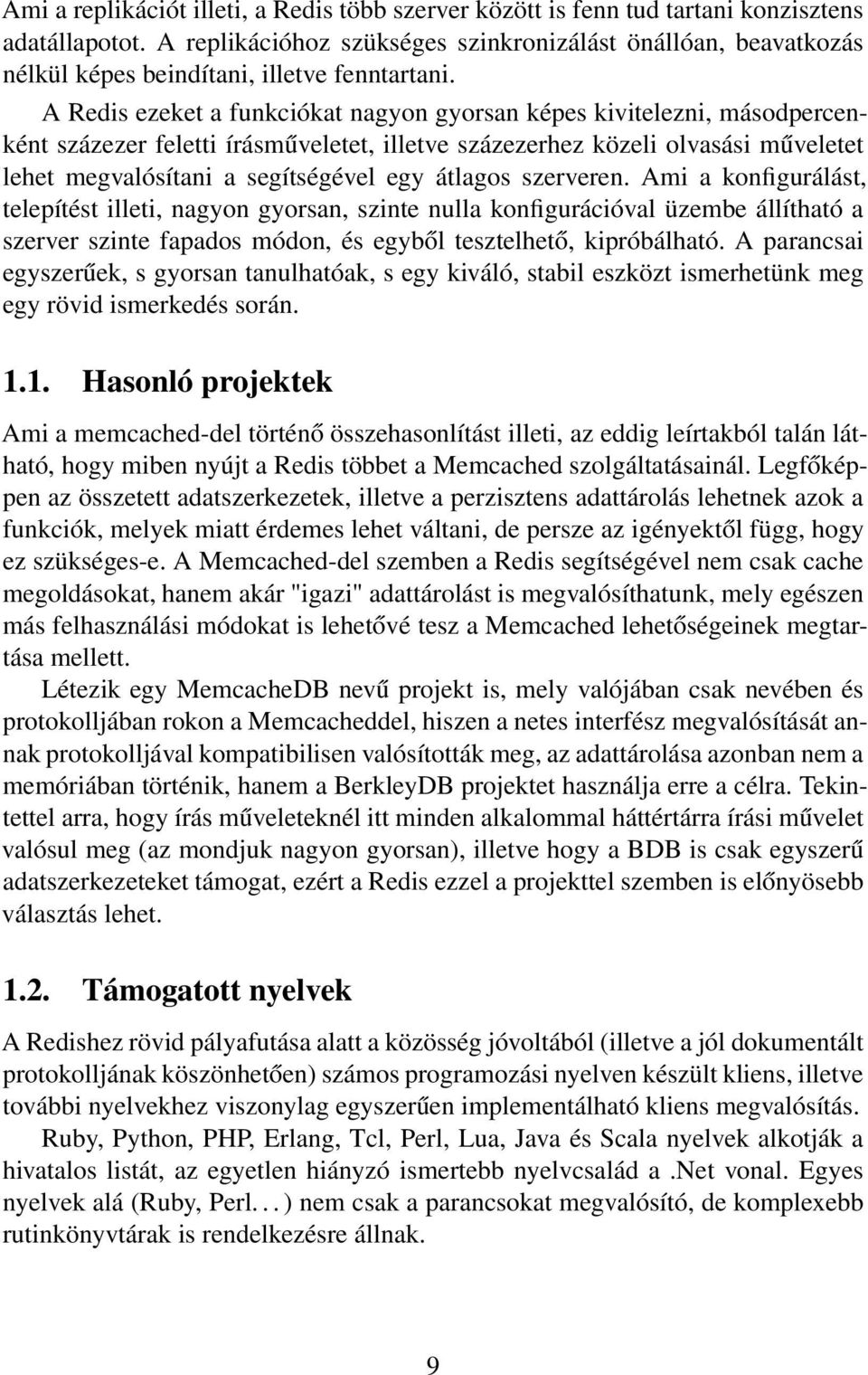 A Redis ezeket a funkciókat nagyon gyorsan képes kivitelezni, másodpercenként százezer feletti írásműveletet, illetve százezerhez közeli olvasási műveletet lehet megvalósítani a segítségével egy