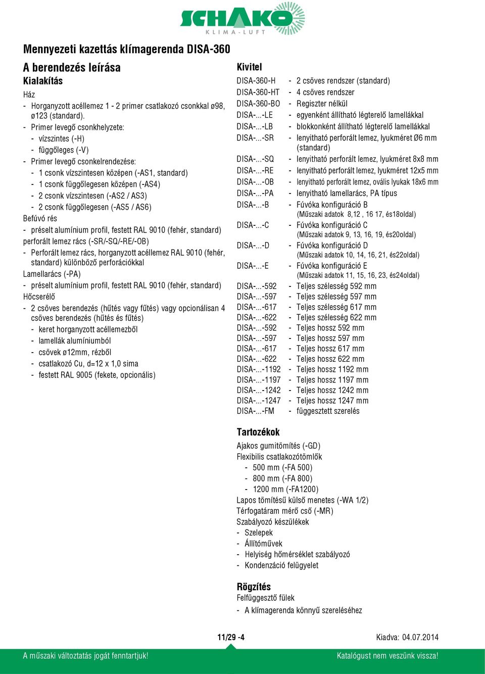 vízszintesen (-AS2 / AS3) - 2 csonk függőlegesen (-AS5 / AS6) Befúvó rés - préselt alumínium profil, festett RAL 9010 (fehér, standard) perforált lemez rács (-SR/-SQ/-RE/-OB) - Perforált lemez rács,