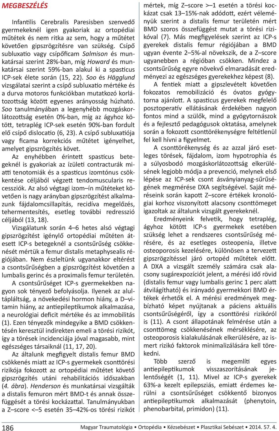 Soo és Hägglund vizsgálatai szerint a csípő subluxatio mértéke és a durva motoros funkciókban mutatkozó korlátozottság között egyenes arányosság húzható.