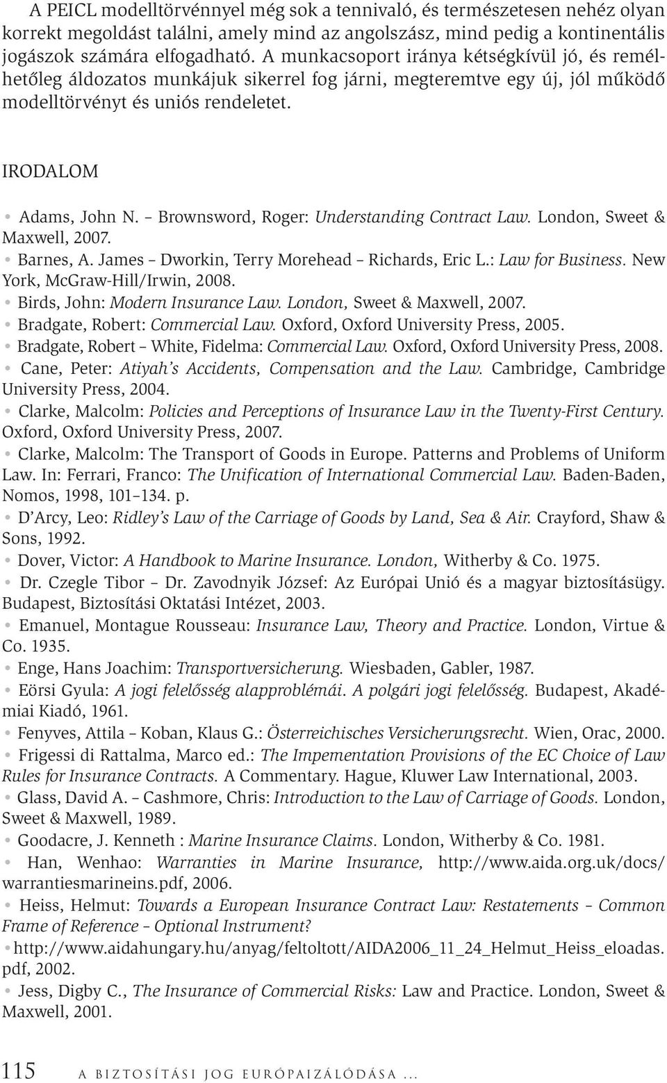 Brownsword, Roger: Understanding Contract Law. London, Sweet & Maxwell, 2007. Barnes, A. James Dworkin, Terry Morehead Richards, Eric L.: Law for Business. New York, McGraw-Hill/Irwin, 2008.