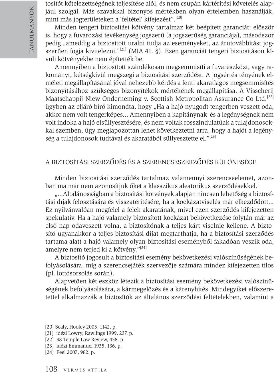 [20] Minden tengeri biztosítási kötvény tartalmaz két beépített garanciát: először is, hogy a fuvarozási tevékenység jogszerű (a jogszerűség garanciája), másodszor pedig ameddig a biztosított uralni