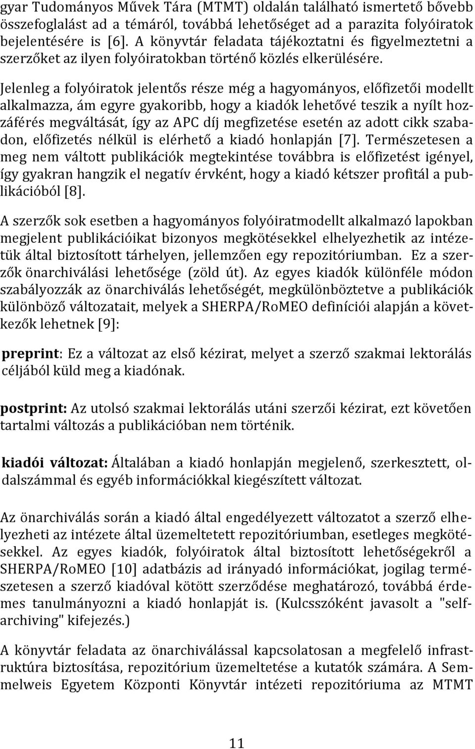 Jelenleg a folyóiratok jelentős része még a hagyományos, előfizetői modellt alkalmazza, ám egyre gyakoribb, hogy a kiadók lehetővé teszik a nyílt hozzáférés megváltását, így az APC díj megfizetése