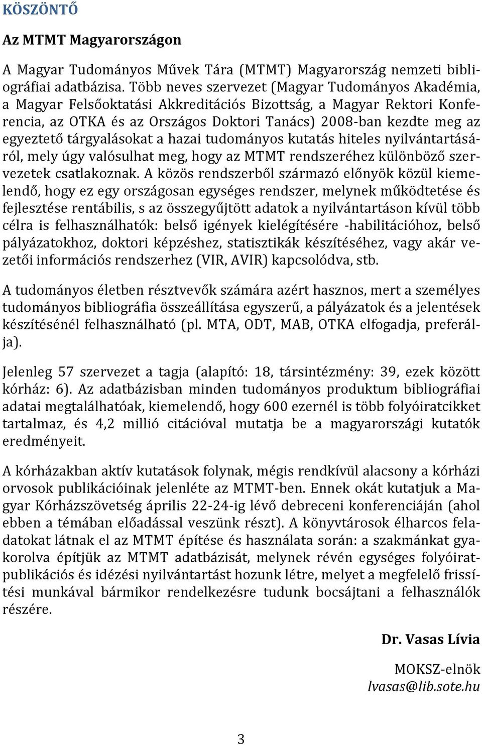 tárgyalásokat a hazai tudományos kutatás hiteles nyilvántartásáról, mely úgy valósulhat meg, hogy az MTMT rendszeréhez különböző szervezetek csatlakoznak.