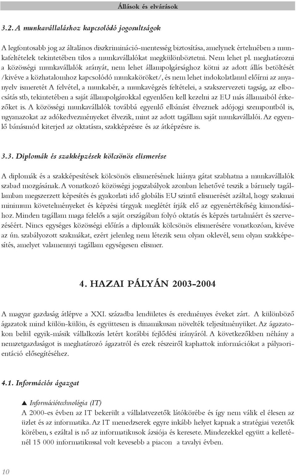 meghatározni a közösségi munkavállalók arányát, nem lehet állampolgársághoz kötni az adott állás betöltését /kivéve a közhatalomhoz kapcsolódó munkaköröket/, és nem lehet indokolatlanul elõírni az