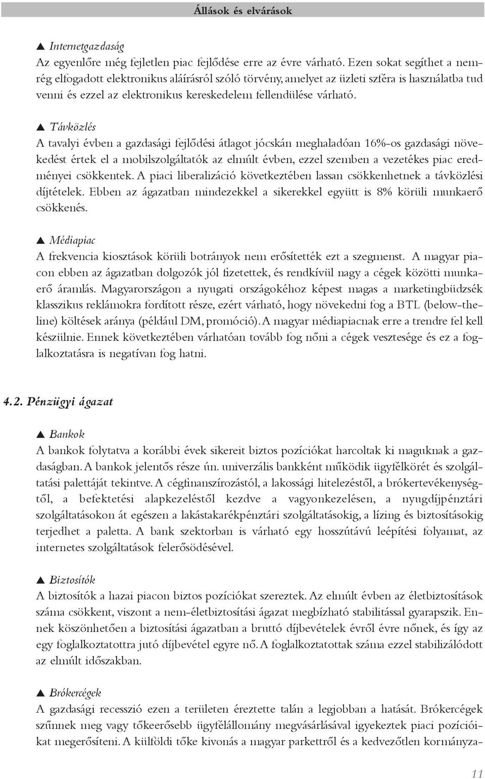 Távközlés A tavalyi évben a gazdasági fejlõdési átlagot jócskán meghaladóan 16%-os gazdasági növekedést értek el a mobilszolgáltatók az elmúlt évben, ezzel szemben a vezetékes piac eredményei