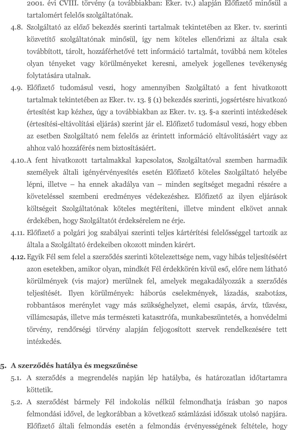 szerinti közvetítő szolgáltatónak minősül, így nem köteles ellenőrizni az általa csak továbbított, tárolt, hozzáférhetővé tett információ tartalmát, továbbá nem köteles olyan tényeket vagy