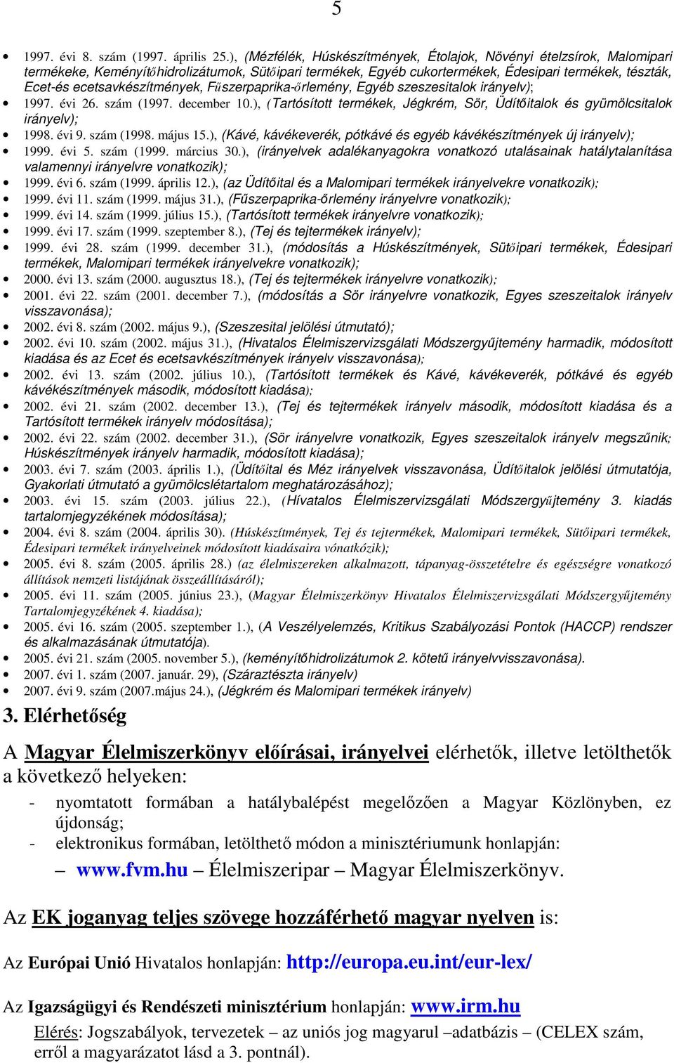 ecetsavkészítmények, Fűszerpaprika-őrlemény, Egyéb szeszesitalok irányelv); 1997. évi 26. szám (1997. december 10.), (Tartósított termékek, Jégkrém, Sör, Üdítőitalok és gyümölcsitalok irányelv); 1998.