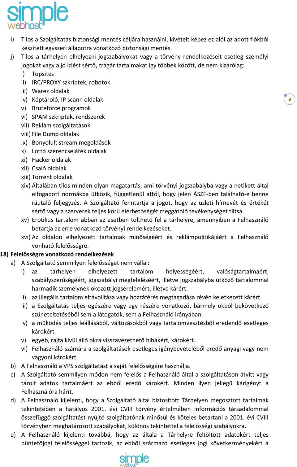 IRC/PROXY szkriptek, robotok iii) Warez oldalak iv) Képtároló, IP scann oldalak v) Bruteforce programok vi) SPAM szkriptek, rendszerek vii) Reklám szolgáltatások viii) File Dump oldalak ix) Bonyolult