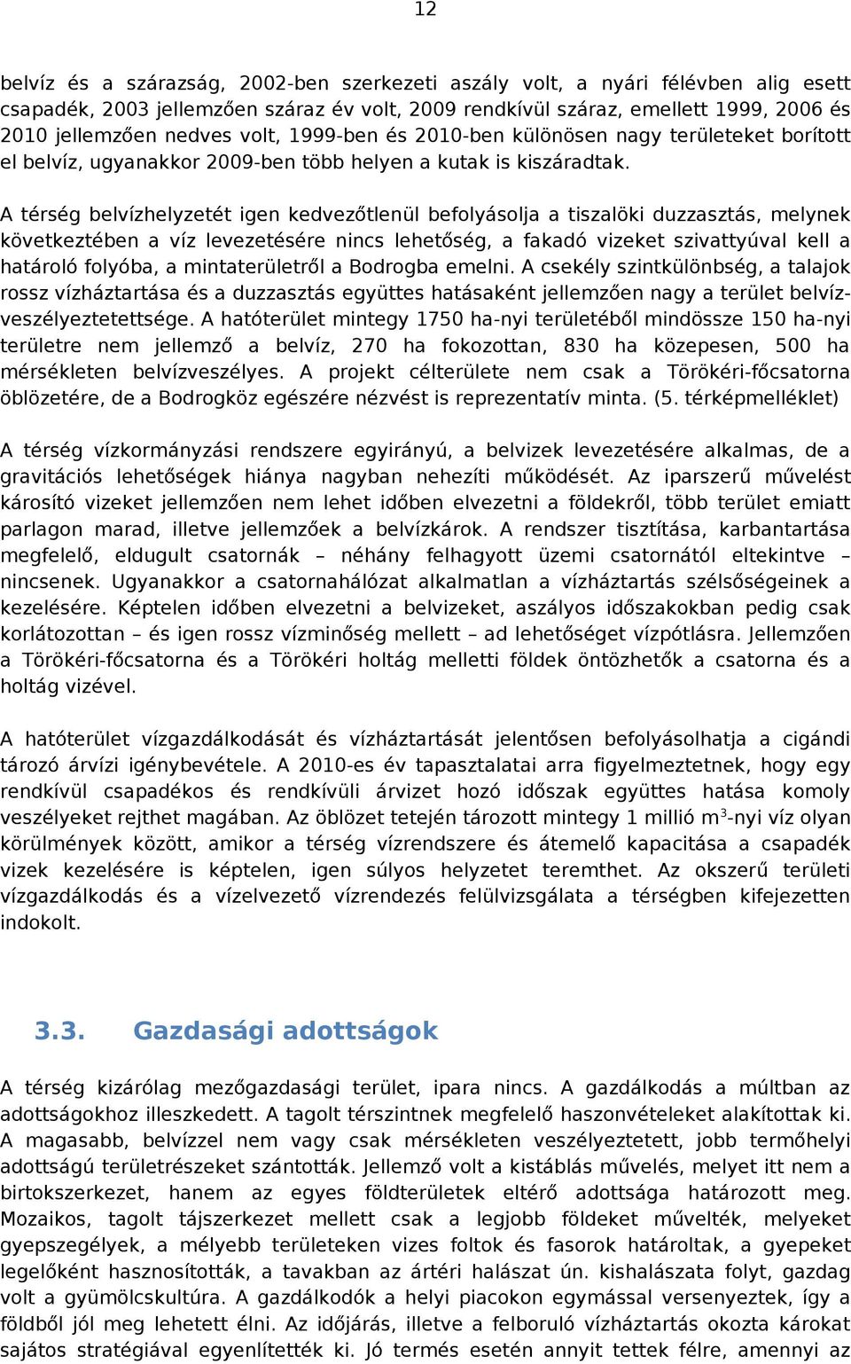 A térség belvízhelyzetét igen kedvezőtlenül befolyásolja a tiszalöki duzzasztás, melynek következtében a víz levezetésére nincs lehetőség, a fakadó vizeket szivattyúval kell a határoló folyóba, a