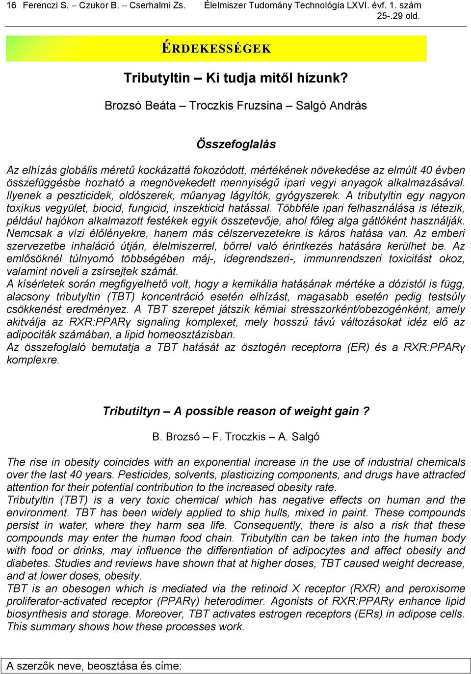 ipari vegyi anyagok alkalmazásával. Ilyenek a peszticidek, oldószerek, műanyag lágyítók, gyógyszerek. A tributyltin egy nagyon toxikus vegyület, biocid, fungicid, inszekticid hatással.