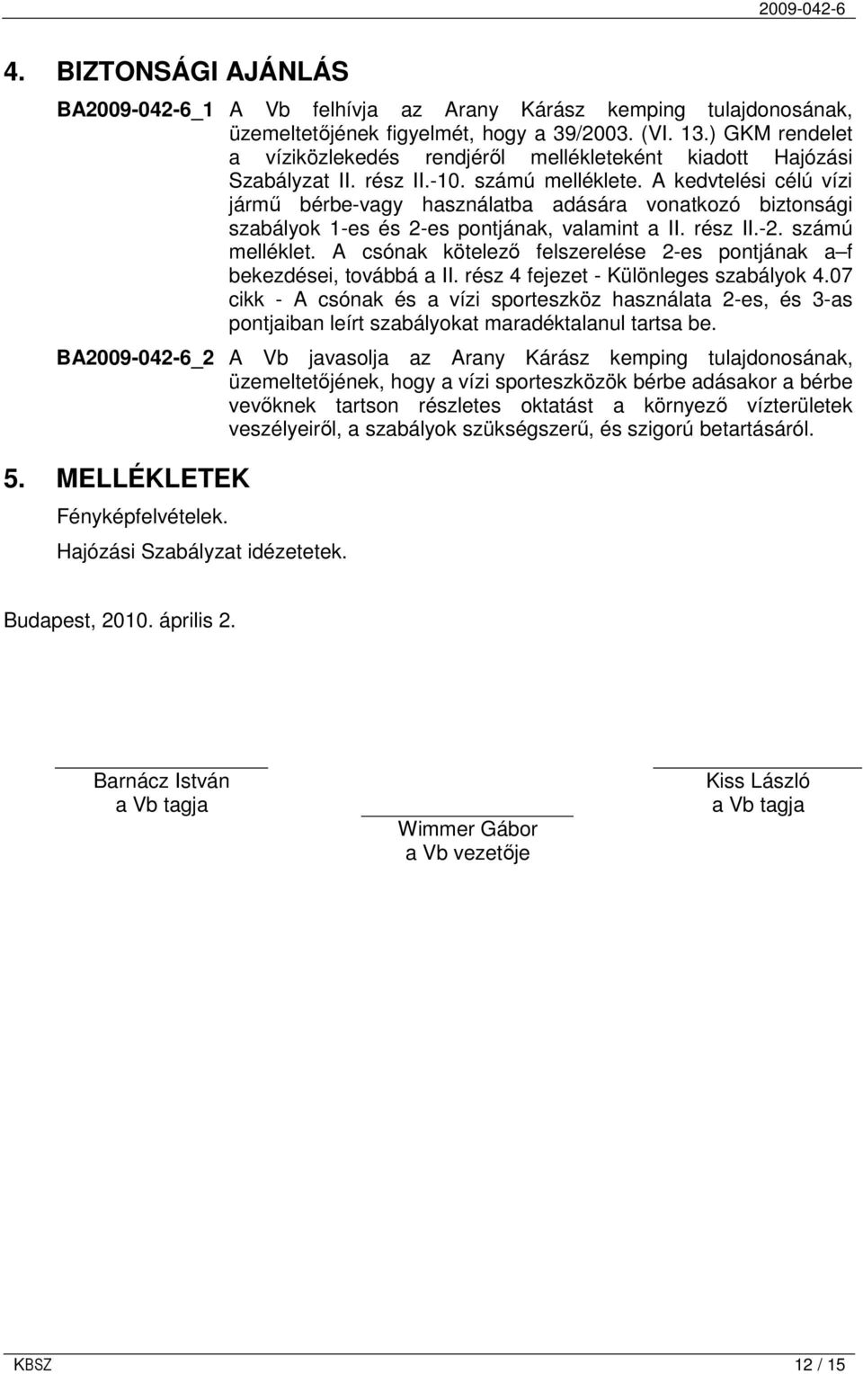 A kedvtelési célú vízi jármő bérbe-vagy használatba adására vonatkozó biztonsági szabályok 1-es és 2-es pontjának, valamint a II. rész II.-2. számú melléklet.