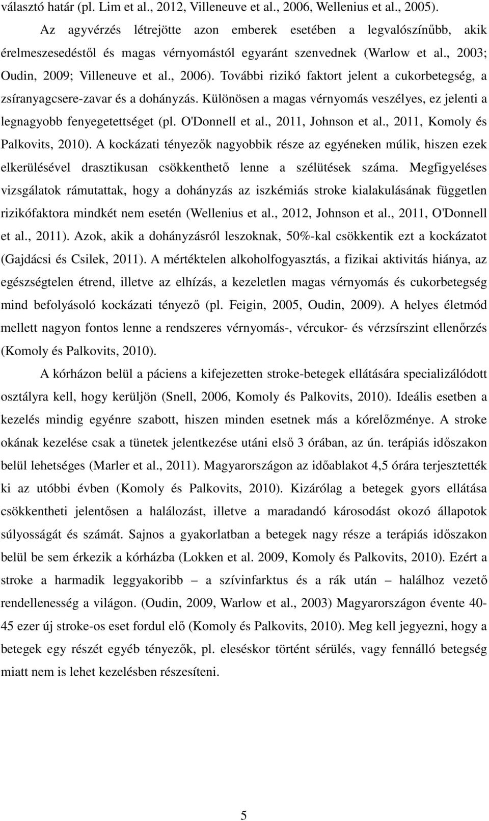 További rizikó faktort jelent a cukorbetegség, a zsíranyagcsere-zavar és a dohányzás. Különösen a magas vérnyomás veszélyes, ez jelenti a legnagyobb fenyegetettséget (pl. O'Donnell et al.