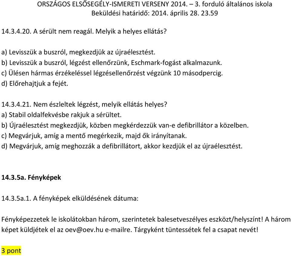 b) Újraélesztést megkezdjük, közben megkérdezzük van-e defibrillátor a közelben. c) Megvárjuk, amíg a mentő megérkezik, majd ők irányítanak.