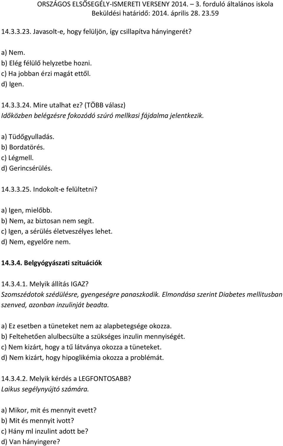 b) Nem, az biztosan nem segít. c) Igen, a sérülés életveszélyes lehet. d) Nem, egyelőre nem. 14.3.4. Belgyógyászati szituációk 14.3.4.1. Melyik állítás IGAZ?