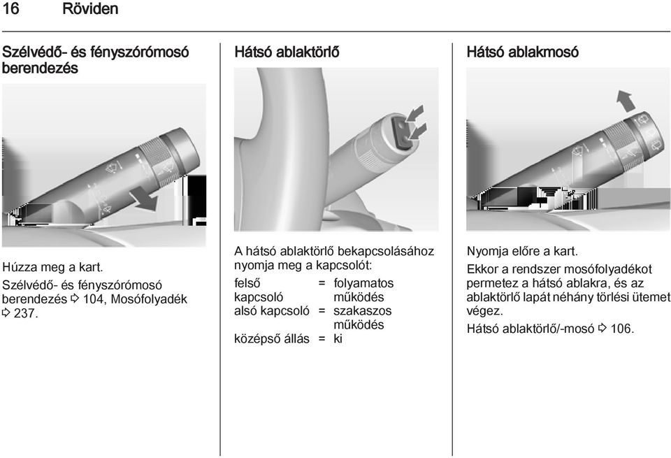 A hátsó ablaktörlő bekapcsolásához nyomja meg a kapcsolót: felső = folyamatos kapcsoló működés alsó kapcsoló =