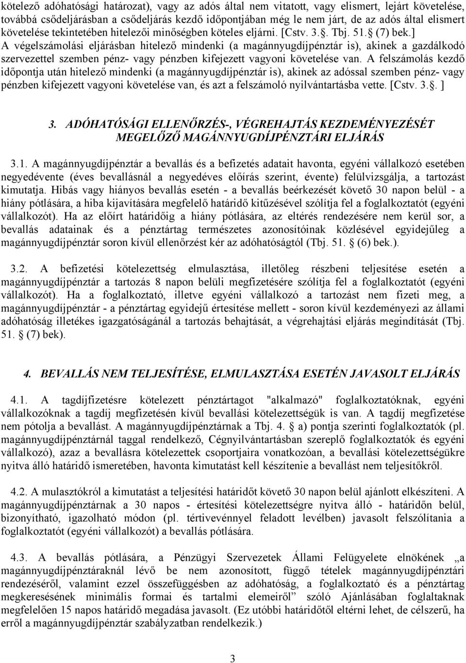 ] A végelszámolási eljárásban hitelező mindenki (a magánnyugdíjpénztár is), akinek a gazdálkodó szervezettel szemben pénz- vagy pénzben kifejezett vagyoni követelése van.