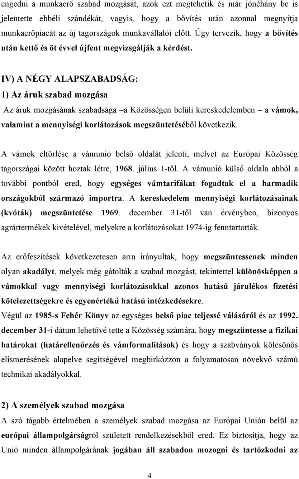 IV) A NÉGY ALAPSZABADSÁG: 1) Az áruk szabad mozgása Az áruk mozgásának szabadsága a Közösségen belüli kereskedelemben a vámok, valamint a mennyiségi korlátozások megszüntetéséből következik.