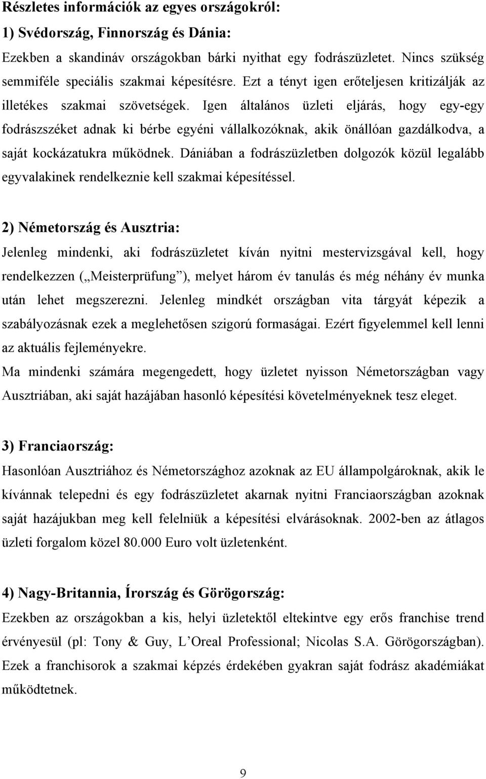 Igen általános üzleti eljárás, hogy egy-egy fodrászszéket adnak ki bérbe egyéni vállalkozóknak, akik önállóan gazdálkodva, a saját kockázatukra működnek.