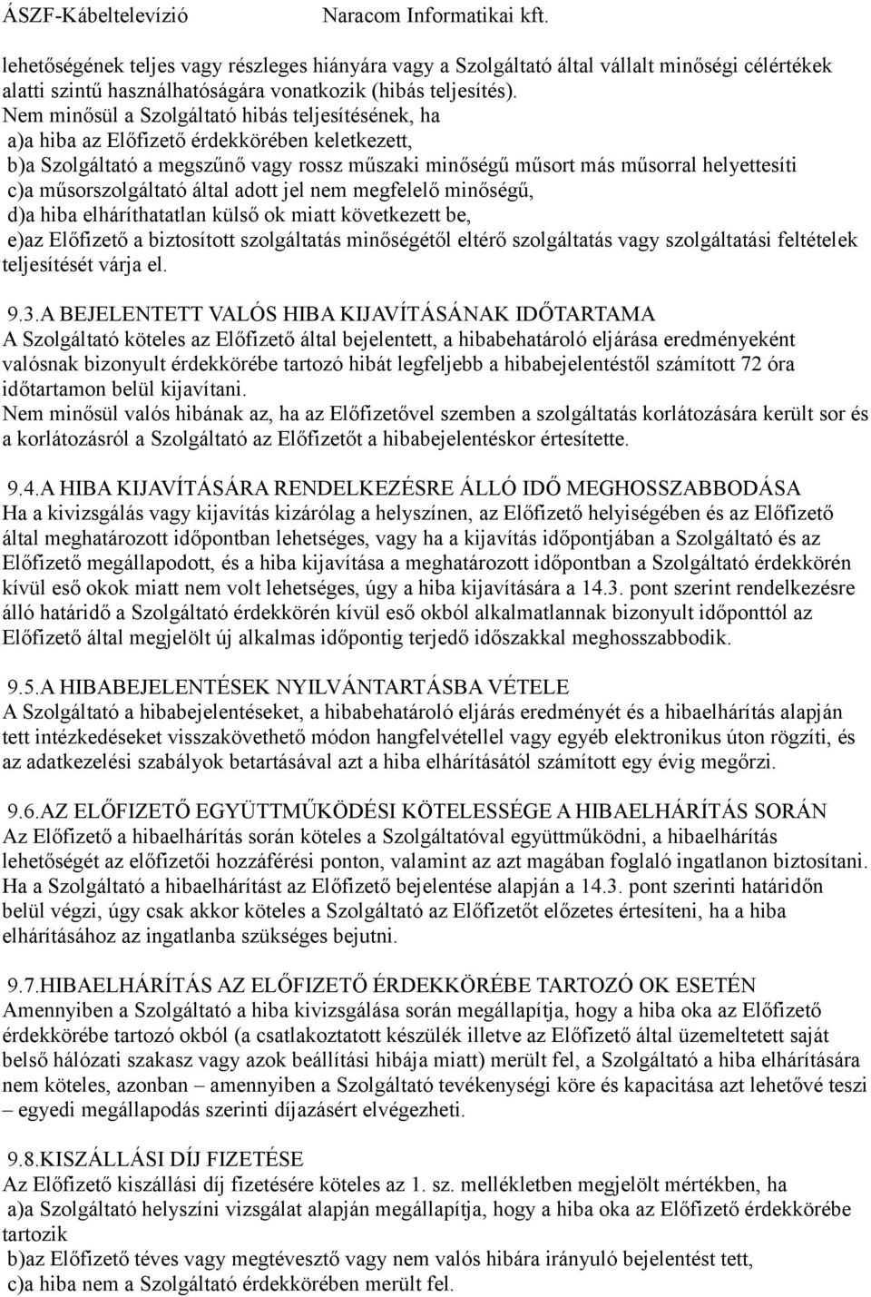 műsorszolgáltató által adott jel nem megfelelő minőségű, d)a hiba elháríthatatlan külső ok miatt következett be, e)az Előfizető a biztosított szolgáltatás minőségétől eltérő szolgáltatás vagy