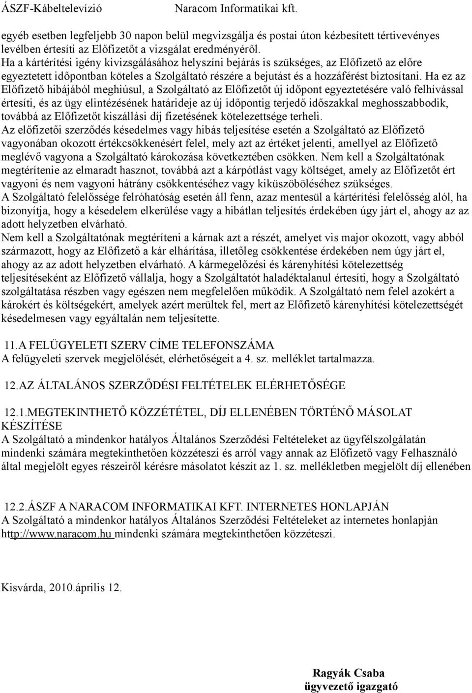 Ha ez az Előfizető hibájából meghiúsul, a Szolgáltató az Előfizetőt új időpont egyeztetésére való felhívással értesíti, és az ügy elintézésének határideje az új időpontig terjedő időszakkal