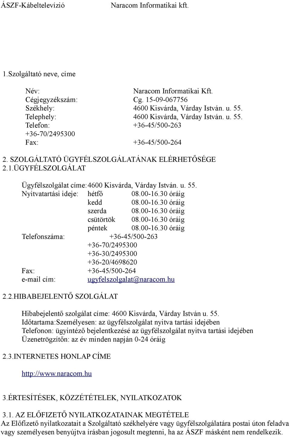 00-16.30 óráig csütörtök 08.00-16.30 óráig péntek 08.00-16.30 óráig Telefonszáma: +36-45/500-263 +36-70/2495300 +36-30/2495300 +36-20/4698620 Fax: +36-45/500-264 e-mail cím: ugyfelszolgalat@naracom.