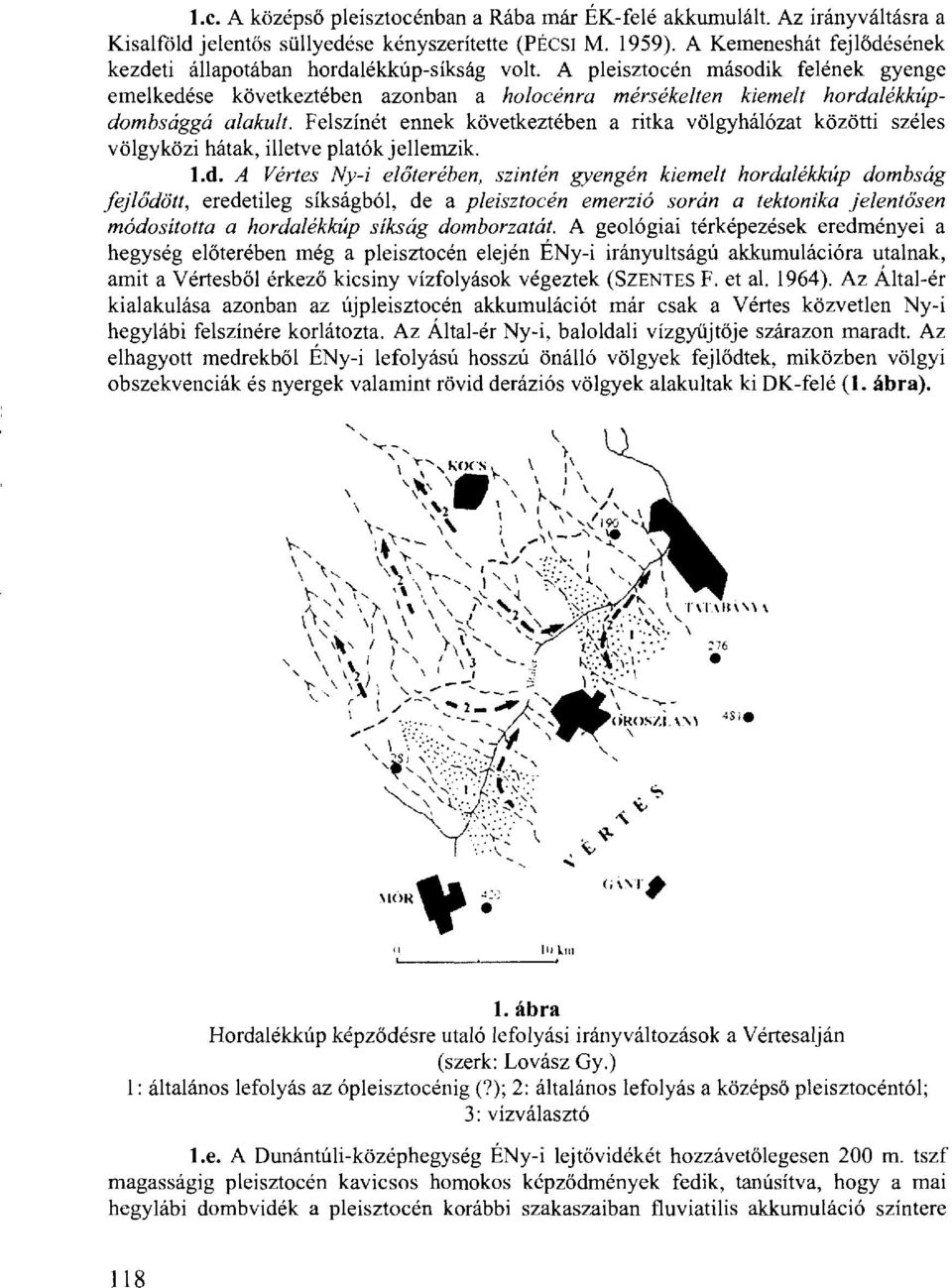 A pleisztocén második felének gyenge emelkedése következtében azonban a holocénra mérsékelten kiemelt hordalékkúpdombsággá alakult.