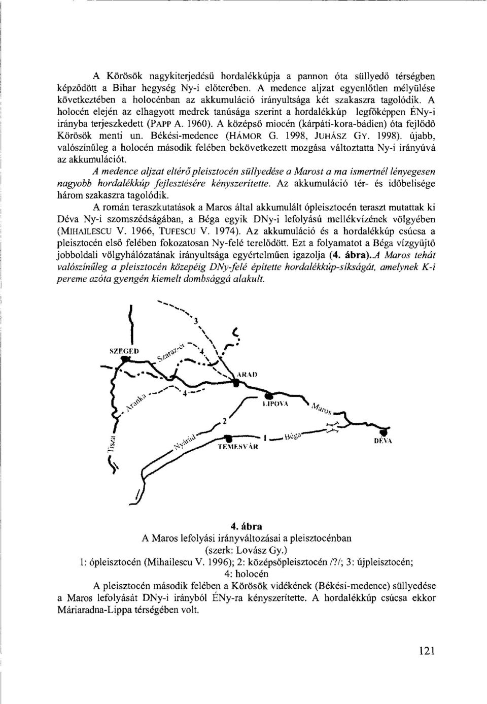 A holocén elején az elhagyott medrek tanúsága szerint a hordalékkúp legfőképpen ÉNy-i irányba terjeszkedett (PAPP A. 1960). A középső miocén (kárpáti-kora-bádien) óta fejlődő Körösök menti un.