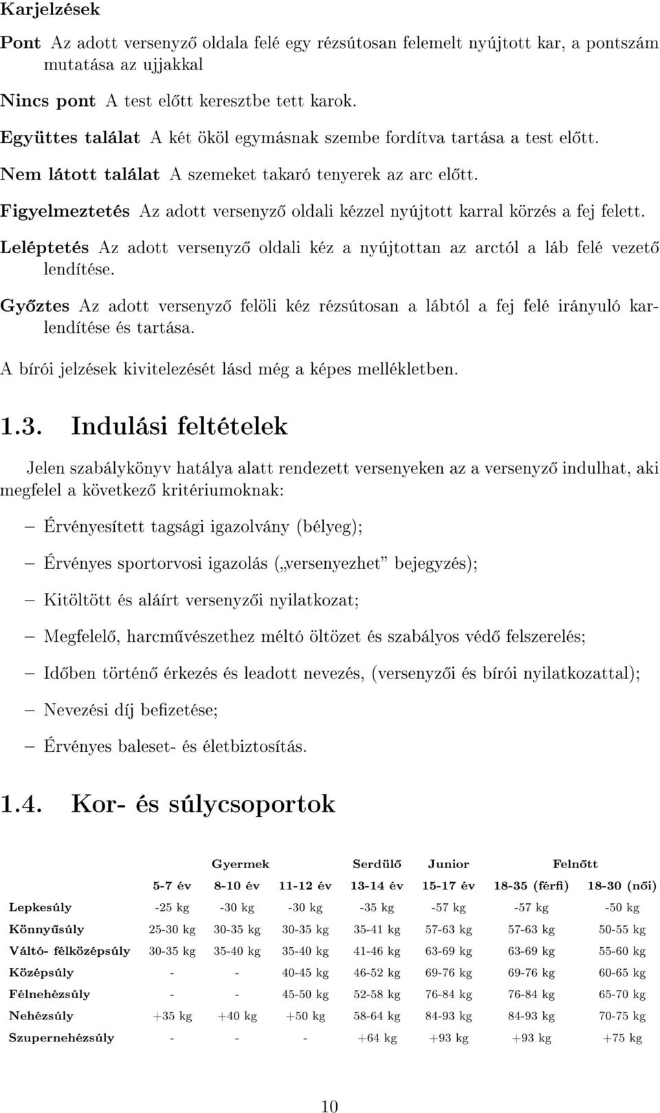 Figyelmeztetés Az adott versenyz oldali kézzel nyújtott karral körzés a fej felett. Leléptetés Az adott versenyz oldali kéz a nyújtottan az arctól a láb felé vezet lendítése.