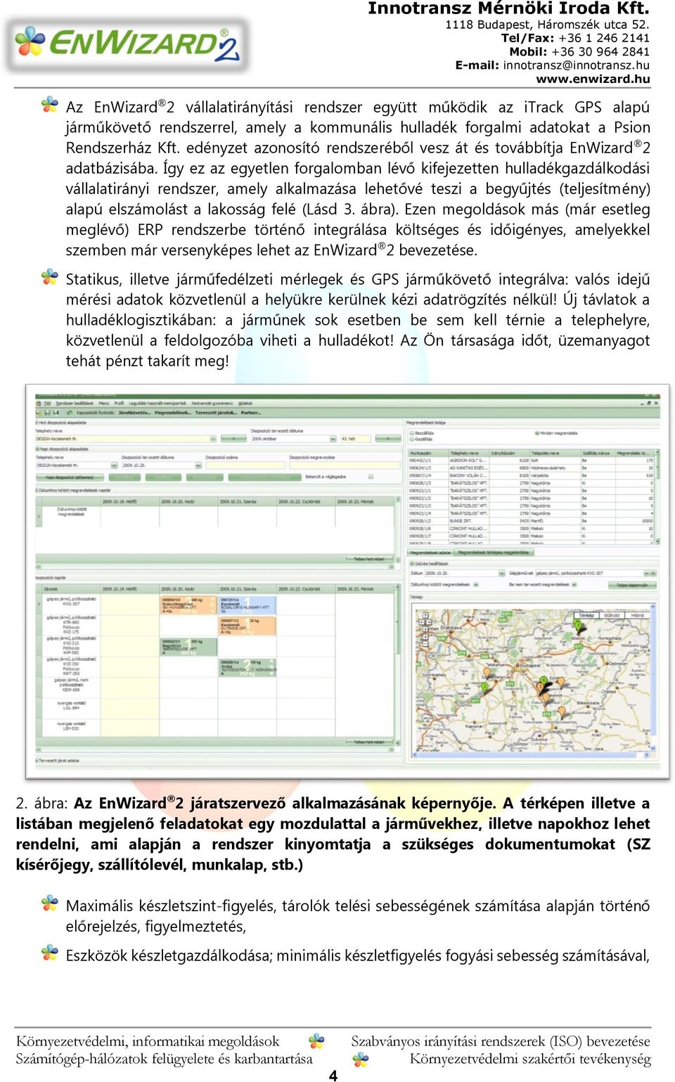 Így ez az egyetlen forgalomban lévő kifejezetten hulladékgazdálkodási vállalatirányi rendszer, amely alkalmazása lehetővé teszi a begyűjtés (teljesítmény) alapú elszámolást a lakosság felé (Lásd 3.