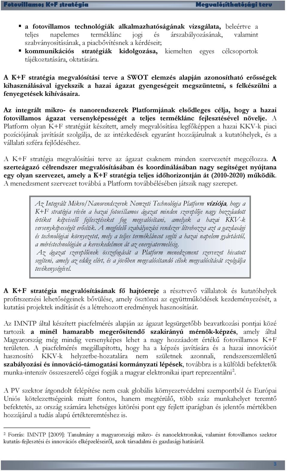 A K+F stratégia megvalósítási terve a SWOT elemzés alapján azonosítható erősségek kihasználásával igyekszik a hazai ágazat gyengeségeit megszüntetni, s felkészülni a fenyegetések kihívásaira.