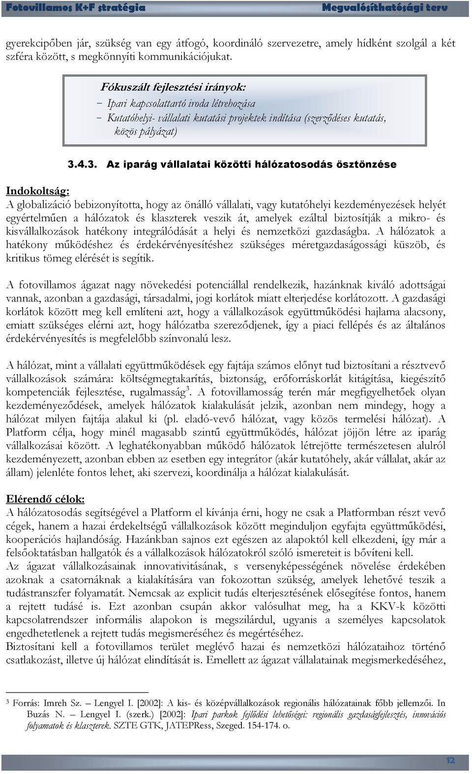 4.3. Az iparág vállalatai közötti hálózatosodás ösztönzése Indokoltság: A globalizáció bebizonyította, hogy az önálló vállalati, vagy kutatóhelyi kezdeményezések helyét egyértelműen a hálózatok és