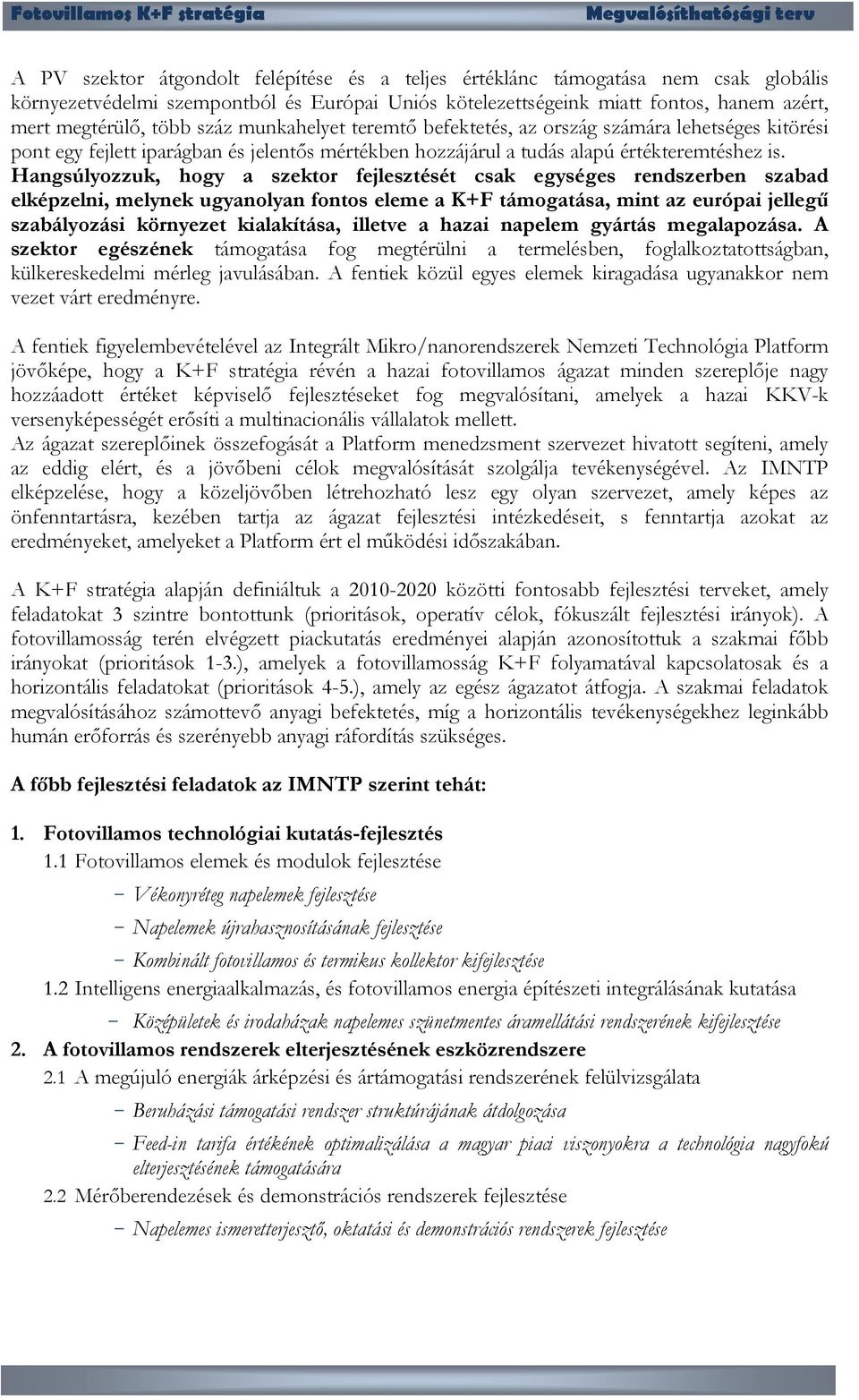 Hangsúlyozzuk, hogy a szektor fejlesztését csak egységes rendszerben szabad elképzelni, melynek ugyanolyan fontos eleme a K+F támogatása, mint az európai jellegű szabályozási környezet kialakítása,