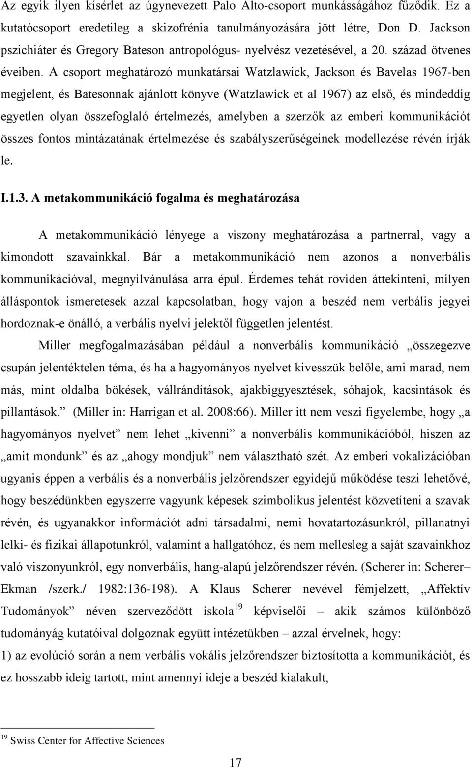 A csoport meghatározó munkatársai Watzlawick, Jackson és Bavelas 1967-ben megjelent, és Batesonnak ajánlott könyve (Watzlawick et al 1967) az első, és mindeddig egyetlen olyan összefoglaló