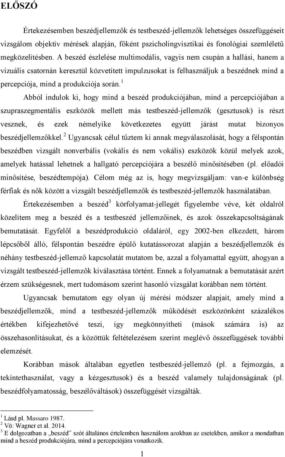 1 Abból indulok ki, hogy mind a beszéd produkciójában, mind a percepciójában a szupraszegmentális eszközök mellett más testbeszéd-jellemzők (gesztusok) is részt vesznek, és ezek némelyike