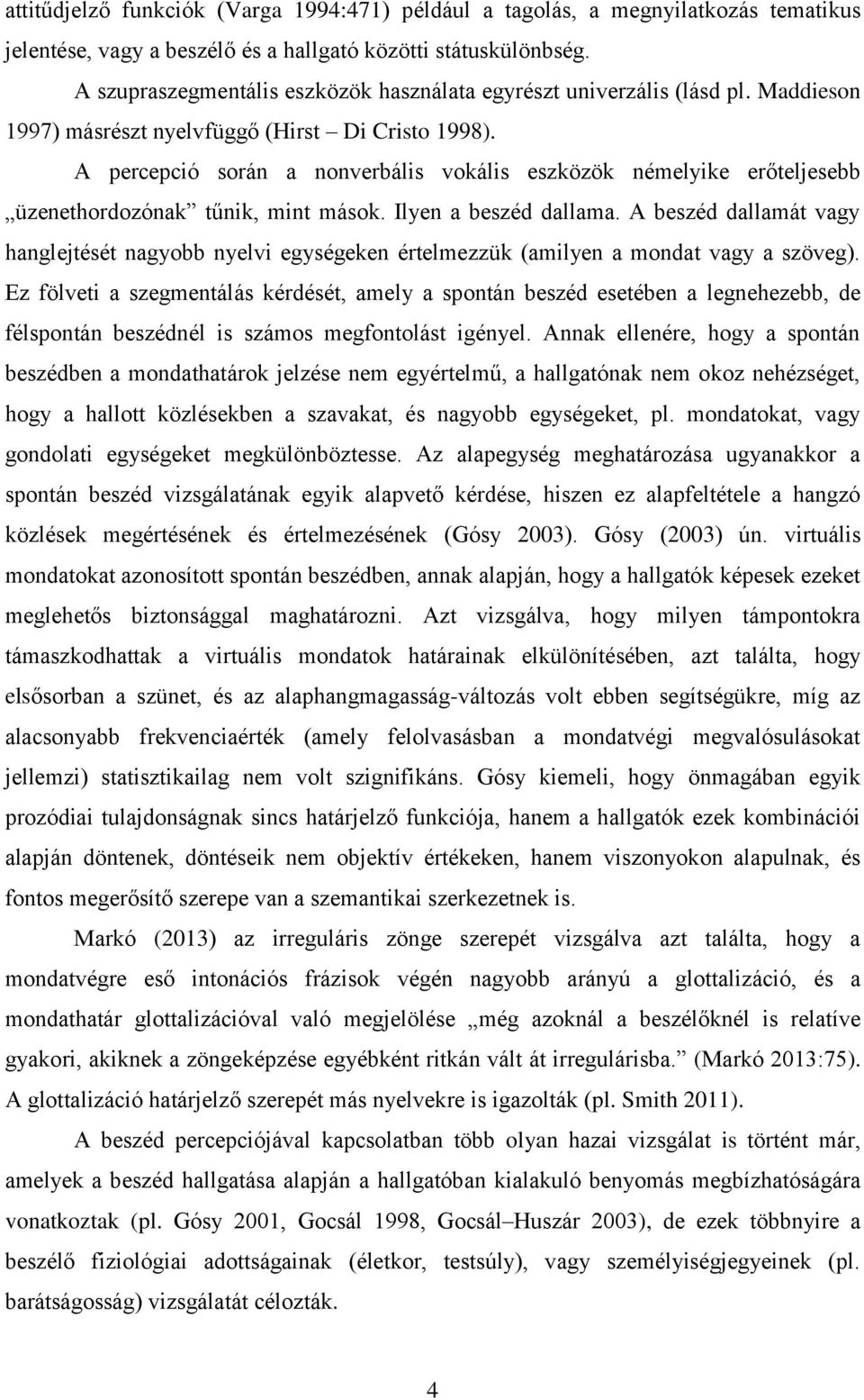 A percepció során a nonverbális vokális eszközök némelyike erőteljesebb üzenethordozónak tűnik, mint mások. Ilyen a beszéd dallama.