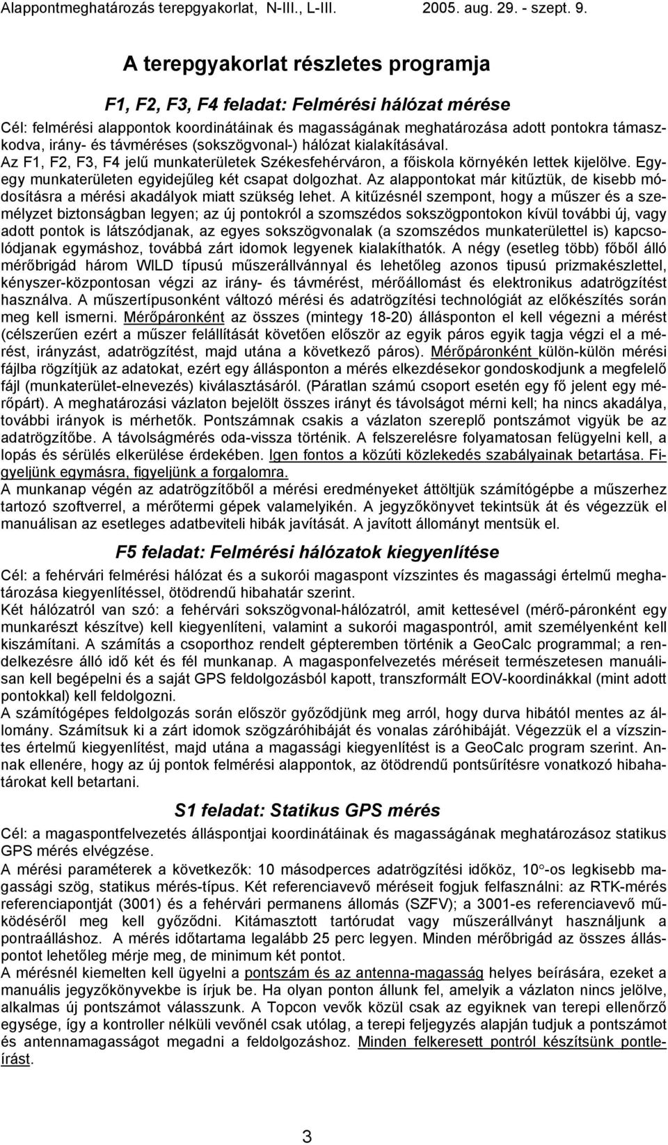 Egyegy munkaterületen egyidejűleg két csapat dolgozhat. Az alappontokat már kitűztük, de kisebb módosításra a mérési akadályok miatt szükség lehet.