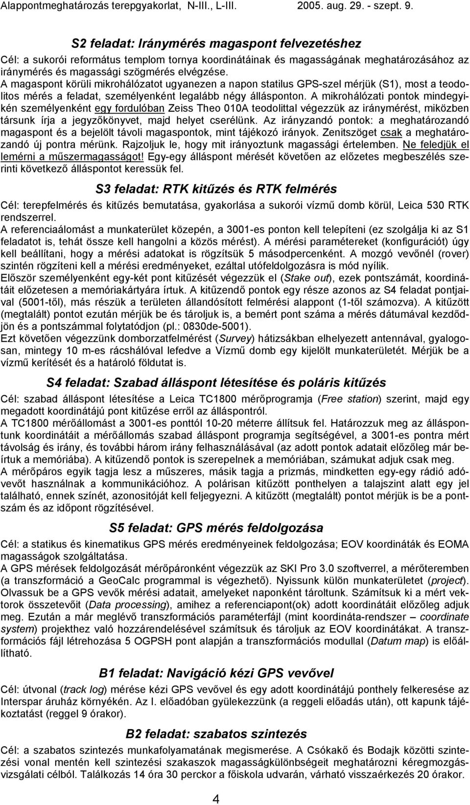 A mikrohálózati pontok mindegyikén személyenként egy fordulóban Zeiss Theo 010A teodolittal végezzük az iránymérést, miközben társunk írja a jegyzőkönyvet, majd helyet cserélünk.