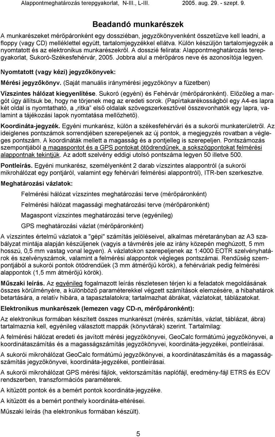 Jobbra alul a mérőpáros neve és azonosítója legyen. Nyomtatott (vagy kézi) jegyzőkönyvek: Beadandó munkarészek Mérési jegyzőkönyv.
