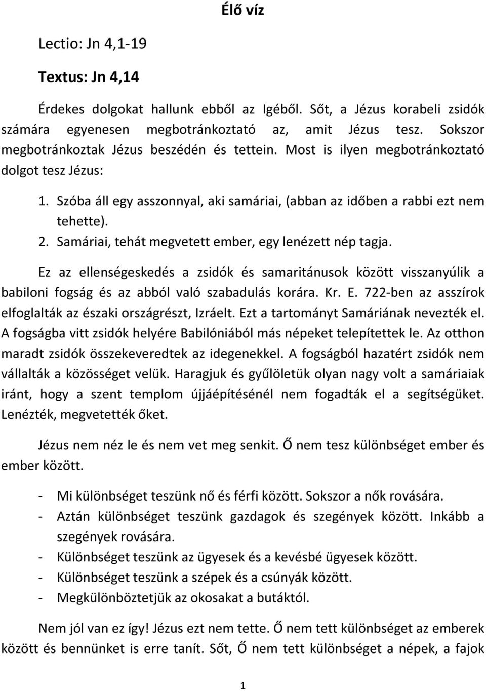 Samáriai, tehát megvetett ember, egy lenézett nép tagja. Ez az ellenségeskedés a zsidók és samaritánusok között visszanyúlik a babiloni fogság és az abból való szabadulás korára. Kr. E. 722-ben az asszírok elfoglalták az északi országrészt, Izráelt.