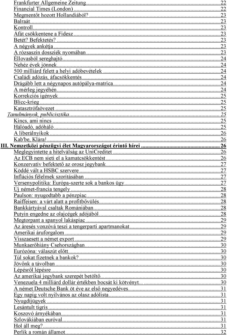 .. 24 Drágább lett a négynapos autópálya-matrica... 24 A mérleg jegyéhén... 24 Korrekciós igények... 25 Blicc-krieg... 25 Katasztrófaövezet... 25 Tanulmányok, publicisztika... 25 Kincs, ami nincs.