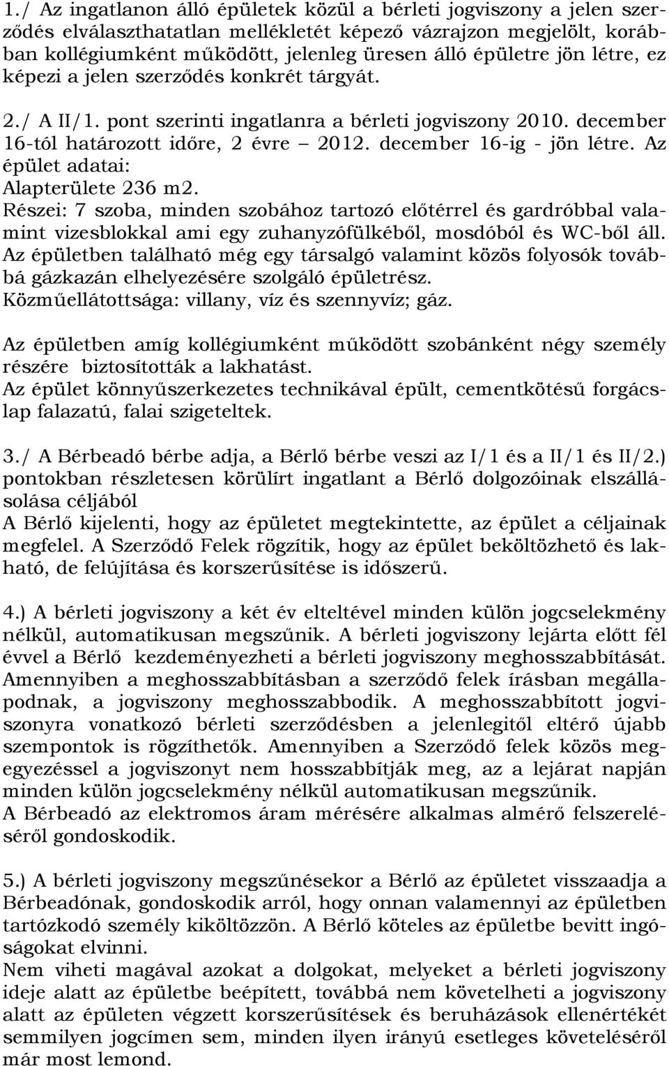 Az épület adatai: Alapterülete 236 m2. Részei: 7 szoba, minden szobához tartozó előtérrel és gardróbbal vala mint vizesblokkal ami egy zuhanyzófülkéből, mosdóból és WC-ből áll.