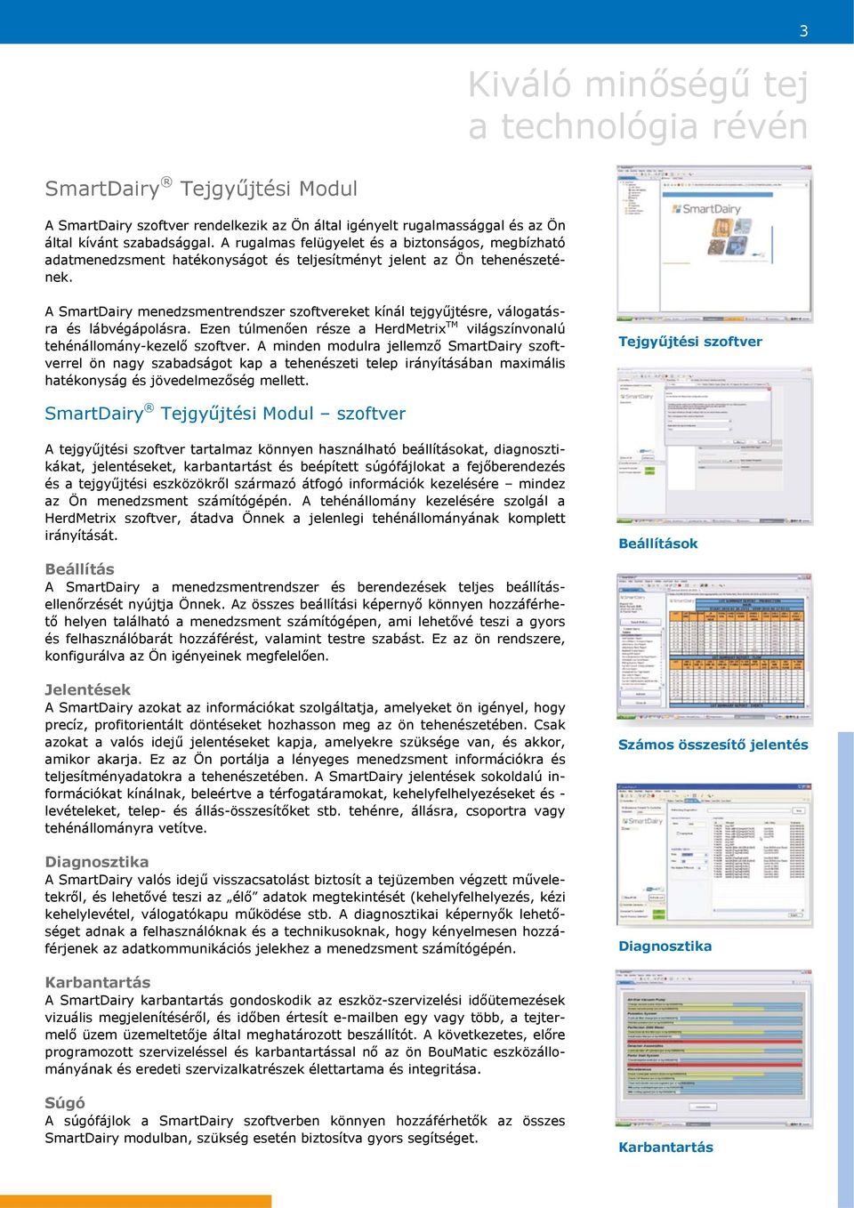 A SmartDairy menedzsmentrendszer szoftvereket kínál tejgyűjtésre, válogatásra és lábvégápolásra. Ezen túlmenően része a HerdMetrix TM világszínvonalú tehénállomány-kezelő szoftver.